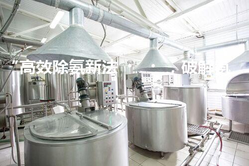 “高效除氨新法，破解氨氮廢水超標(biāo)難題”
